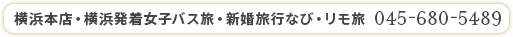 横浜本店・横浜発着女子バス旅・新婚旅行なび・リモ旅